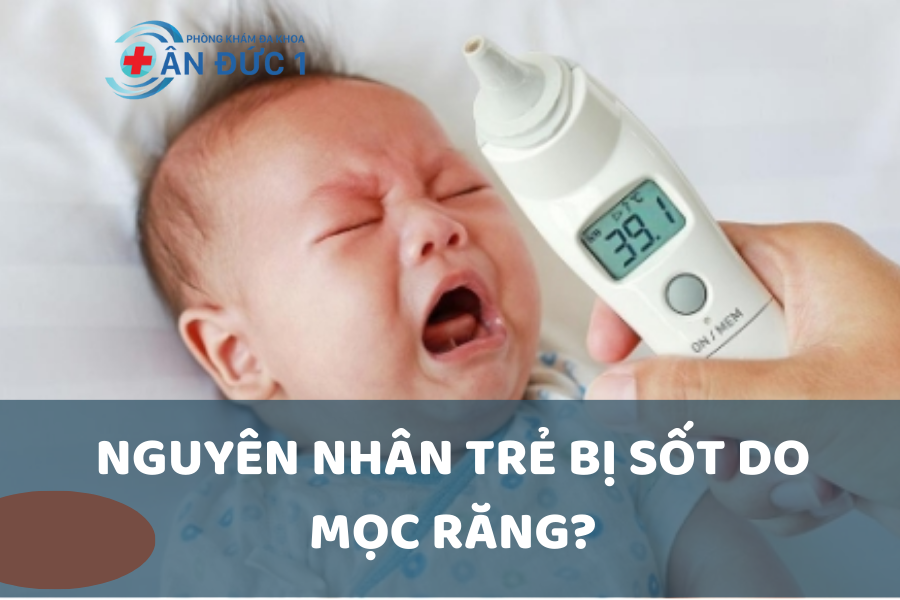 Nguyên nhân trẻ bị sốt do mọc răng